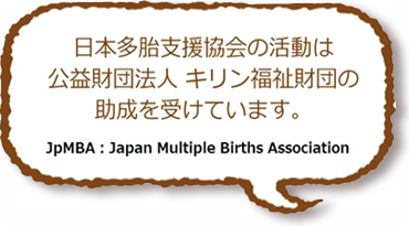 日本多胎支援協会の活動は公益財団法人 キリン福祉財団の助成を受けています。 JpMBA:Japan Multiple Births Association